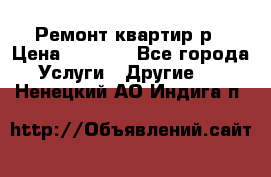 Ремонт квартир р › Цена ­ 2 000 - Все города Услуги » Другие   . Ненецкий АО,Индига п.